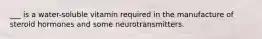 ___ is a water-soluble vitamin required in the manufacture of steroid hormones and some neurotransmitters.