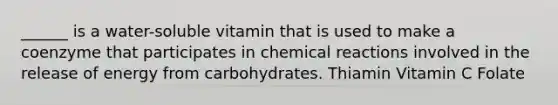 ______ is a water-soluble vitamin that is used to make a coenzyme that participates in chemical reactions involved in the release of energy from carbohydrates. Thiamin Vitamin C Folate