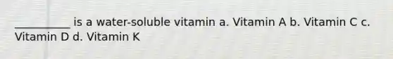 __________ is a water-soluble vitamin a. Vitamin A b. Vitamin C c. Vitamin D d. Vitamin K