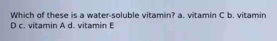 Which of these is a water-soluble vitamin? a. vitamin C b. vitamin D c. vitamin A d. vitamin E