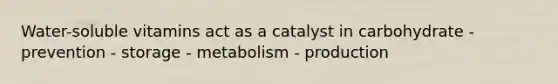 Water-soluble vitamins act as a catalyst in carbohydrate - prevention - storage - metabolism - production