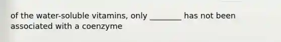 of the water-soluble vitamins, only ________ has not been associated with a coenzyme