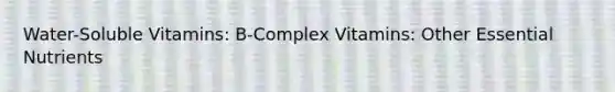 Water-Soluble Vitamins: B-Complex Vitamins: Other Essential Nutrients