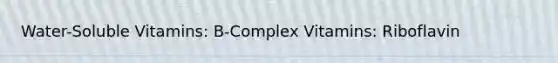 Water-Soluble Vitamins: B-Complex Vitamins: Riboflavin