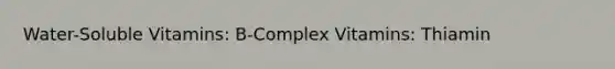 Water-Soluble Vitamins: B-Complex Vitamins: Thiamin