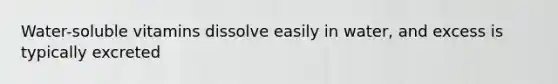 Water-soluble vitamins dissolve easily in water, and excess is typically excreted