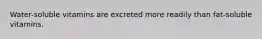 Water-soluble vitamins are excreted more readily than fat-soluble vitamins.