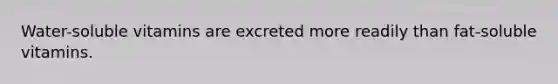 Water-soluble vitamins are excreted more readily than fat-soluble vitamins.