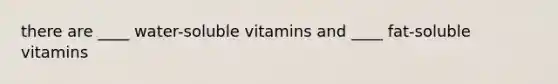 there are ____ water-soluble vitamins and ____ fat-soluble vitamins