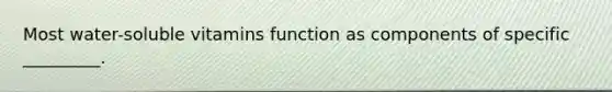 Most water-soluble vitamins function as components of specific _________.