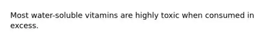 Most water-soluble vitamins are highly toxic when consumed in excess.