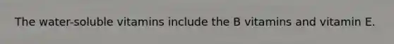 The water-soluble vitamins include the B vitamins and vitamin E.