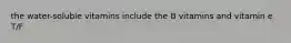 the water-soluble vitamins include the B vitamins and vitamin e T/F