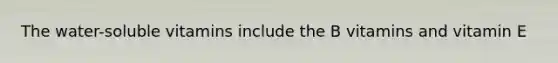 The water-soluble vitamins include the B vitamins and vitamin E
