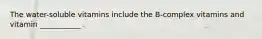 The water-soluble vitamins include the B-complex vitamins and vitamin ___________ .