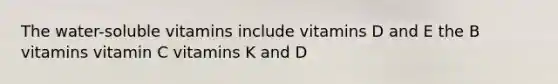 The water-soluble vitamins include vitamins D and E the B vitamins vitamin C vitamins K and D