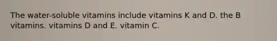 The water-soluble vitamins include vitamins K and D. the B vitamins. vitamins D and E. vitamin C.