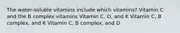 The water-soluble vitamins include which vitamins? Vitamin C and the B complex vitamins Vitamin C, D, and K Vitamin C, B complex, and K Vitamin C, B complex, and D