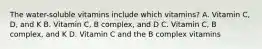 The water-soluble vitamins include which vitamins? A. Vitamin C, D, and K B. Vitamin C, B complex, and D C. Vitamin C, B complex, and K D. Vitamin C and the B complex vitamins