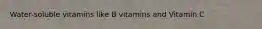 Water-soluble vitamins like B vitamins and Vitamin C