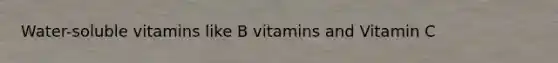 Water-soluble vitamins like B vitamins and Vitamin C