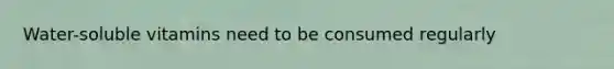 Water-soluble vitamins need to be consumed regularly