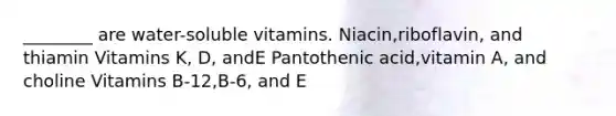 ________ are water-soluble vitamins. Niacin,riboflavin, and thiamin Vitamins K, D, andE Pantothenic acid,vitamin A, and choline Vitamins B-12,B-6, and E