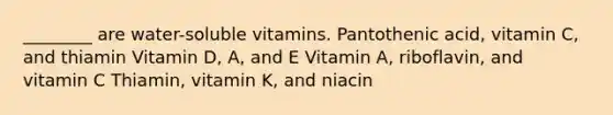 ________ are water-soluble vitamins. Pantothenic acid, vitamin C, and thiamin Vitamin D, A, and E Vitamin A, riboflavin, and vitamin C Thiamin, vitamin K, and niacin