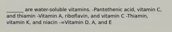 _______ are water-soluble vitamins. -Pantothenic acid, vitamin C, and thiamin -Vitamin A, riboflavin, and vitamin C -Thiamin, vitamin K, and niacin -=Vitamin D, A, and E