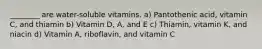 ________ are water-soluble vitamins. a) Pantothenic acid, vitamin C, and thiamin b) Vitamin D, A, and E c) Thiamin, vitamin K, and niacin d) Vitamin A, riboflavin, and vitamin C