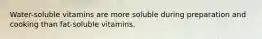 Water-soluble vitamins are more soluble during preparation and cooking than fat-soluble vitamins.