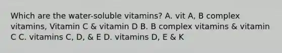 Which are the water-soluble vitamins? A. vit A, B complex vitamins, Vitamin C & vitamin D B. B complex vitamins & vitamin C C. vitamins C, D, & E D. vitamins D, E & K