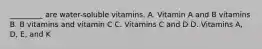 _________ are water-soluble vitamins. A. Vitamin A and B vitamins B. B vitamins and vitamin C C. Vitamins C and D D. Vitamins A, D, E, and K