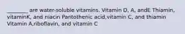 ________ are water-soluble vitamins. Vitamin D, A, andE Thiamin, vitaminK, and niacin Pantothenic acid,vitamin C, and thiamin Vitamin A,riboflavin, and vitamin C