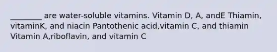 ________ are water-soluble vitamins. Vitamin D, A, andE Thiamin, vitaminK, and niacin Pantothenic acid,vitamin C, and thiamin Vitamin A,riboflavin, and vitamin C