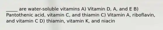 _____ are water-soluble vitamins A) Vitamin D, A, and E B) Pantothenic acid, vitamin C, and thiamin C) Vitamin A, riboflavin, and vitamin C D) thiamin, vitamin K, and niacin