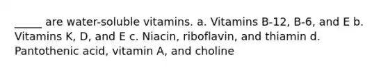 _____ are water-soluble vitamins. a. Vitamins B-12, B-6, and E b. Vitamins K, D, and E c. Niacin, riboflavin, and thiamin d. Pantothenic acid, vitamin A, and choline