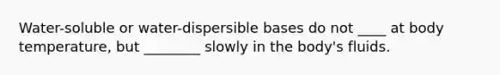 Water-soluble or water-dispersible bases do not ____ at body temperature, but ________ slowly in the body's fluids.