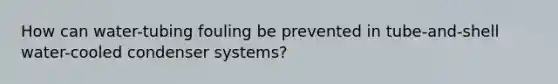 How can water-tubing fouling be prevented in tube-and-shell water-cooled condenser systems?