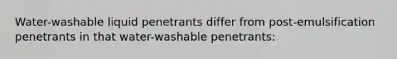 Water-washable liquid penetrants differ from post-emulsification penetrants in that water-washable penetrants: