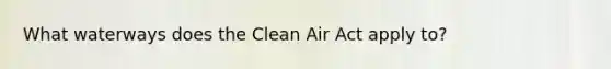 What waterways does the Clean Air Act apply to?