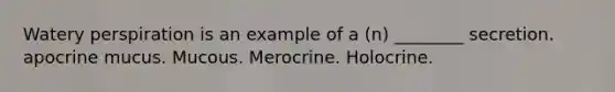 Watery perspiration is an example of a (n) ________ secretion. apocrine mucus. Mucous. Merocrine. Holocrine.