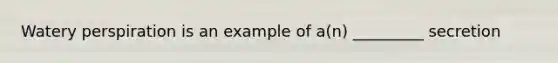 Watery perspiration is an example of a(n) _________ secretion