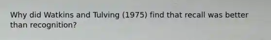 Why did Watkins and Tulving (1975) find that recall was better than recognition?