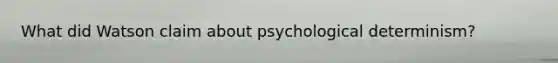 What did Watson claim about psychological determinism?