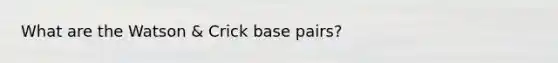 What are the Watson & Crick base pairs?