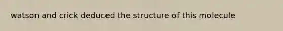 watson and crick deduced the structure of this molecule