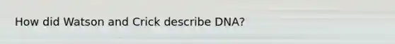How did Watson and Crick describe DNA?