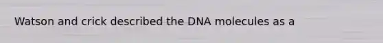 Watson and crick described the DNA molecules as a