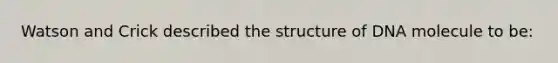 Watson and Crick described the structure of DNA molecule to be: